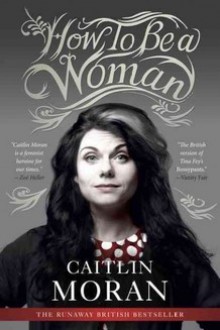 How To Be A Woman - Caitlin Moran