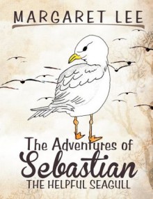 The Adventures of Sebastian the Helpful Seagull - Margaret Lee