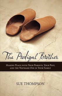 The Prodigal Brother: Making Peace with Your Parents, Your Past, and the Wayward One in Your Family - Sue Thompson, Sue Thompson