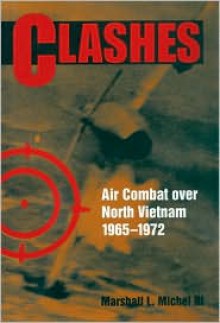 Clashes: Air Combat Over North Vietnam, 1965-1972 - Marshall L. Michel III