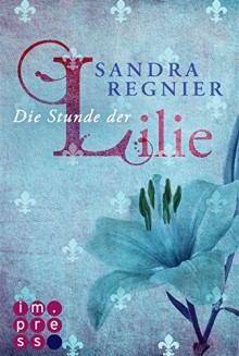 Die Lilien-Reihe, Band 1: Die Stunde der Lilie - Sandra Regnier