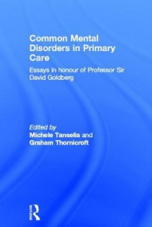 Common Mental Disorders in Primary Care: Essays in Honour of Professor Sir David Goldberg - Michele Tansella