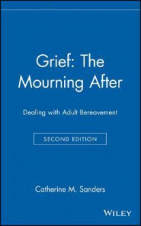 Grief: The Mourning After: Dealing with Adult Bereavement - Catherine M. Sanders