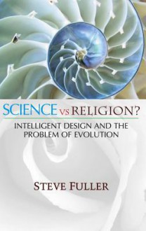 Science vs. Religion?: Intelligent Design and the Problem of Evolution - Steve Fuller