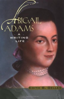 Abigail Adams: A Writing Life - Edith B. Gelles