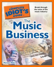 The Complete Idiot's Guide to the Music Business - Michael Miller