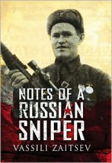 Notes of a Russian Sniper: Vassili Zaitsev and the Battle of Stalingrad - Vassili Zaitsev, Neil Okrent (Editor), David Givens (Translator)