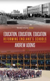 Education, Education, Education. Andrew Adonis - Andrew Adonis