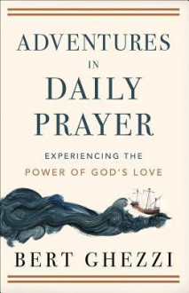 Adventures in Daily Prayer: Experiencing the Power of God's Love - Bert Ghezzi