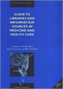 Guide to Libraries and Information Sources in Medicine and Health - Peter Dale