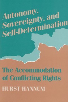 Autonomy, Sovereignty, and Self-Determination: The Accommodation of Conflicting Rights - Hurst Hannum