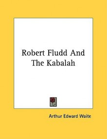 Robert Fludd and the Kabalah - Arthur Edward Waite