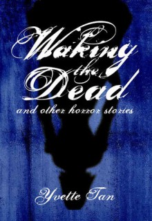 Waking the Dead and Other Horror Stories - Yvette Tan