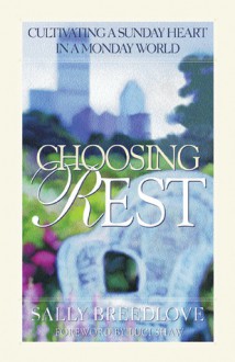 Choosing Rest: Cultivating a Sunday Heart in a Monday World - Sally Breedlove, Cynthia Heald