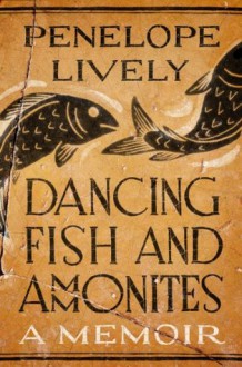 Dancing Fish and Ammonites: A Memoir - Penelope Lively