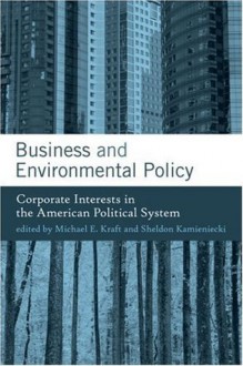 Business and Environmental Policy: Corporate Interests in the American Political System (American and Comparative Environmental Policy) - Sheldon Kamieniecki, Michael E. Kraft