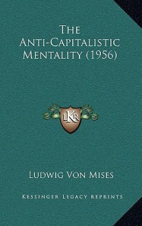 The Anti-Capitalistic Mentality (1956) - Ludwig von Mises