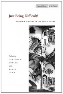 Just Being Difficult?: Academic Writing in the Public Arena (Cultural Memory in the Present) - Jonathan Culler