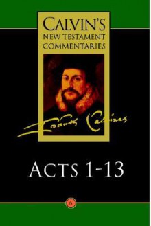 Acts of the Apostles 1-13 (Calvin's New Testament Commentaries, Vol 6) - John Calvin