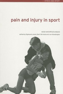 Pain and Injury in Sport: Social and Ethical Analysis - Sigmund Loland, Berit Skirstad, Ivan Waddington