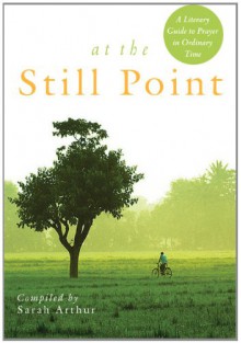 At the Still Point: A Literary Guide to Prayer in Ordinary Time - Sarah Arthur