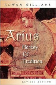 Arius: Heresy and Tradition - Rowan Williams