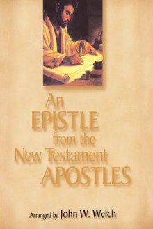 An Epistle from the New Testament Apostles: The Letters of Peter, Paul, John, James, and Jude, Arranged by Themes, with Readings from the Greek and t - John W. Welch