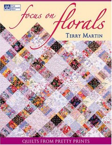 Focus on Florals: Quilts from Pretty Prints - Terry Martin