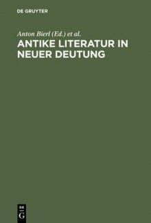 Antike Literatur in Neuer Deutung: Festschrift Fur Joachim Latacz Anlasslich Seines 70. Geburtstages - Anton Bierl, Arbogast Schmidt, Andreas Willi, Hubert Cancik, Irene J.F. de Jong, Hellmut Flashar, Richard Kannicht, Ludwig Koenen, Manfred Korfmann, Franco Montanari, Ren? N?nlist, Antonios Rengakos, Christoph Riedweg, Joseph Russo, Ernst A. Schmidt, Arbogast Schmitt, Er