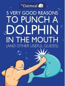 5 Very Good Reasons to Punch a Dolphin in the Mouth (and Other Useful Guides) - Matthew Inman