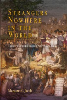 Strangers Nowhere in the World: The Rise of Cosmopolitanism in Early Modern Europe - Margaret C. Jacob