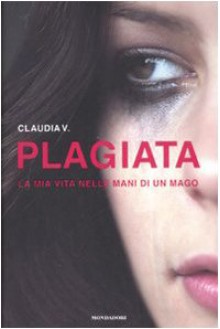 Plagiata. La mia vita nelle mani di un mago - Claudia V.