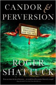 Candor and Perversion: Literature, Education, and the Arts - Roger Shattuck