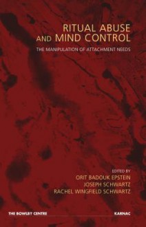 Ritual Abuse and Mind Control: The Manipulation of Attachment Needs: The Manipulation of Attachment Needs - Badouk Orit, Joseph Schwartz, Wingfield Rachel, Orit Badouk Epstein