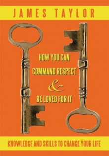 How You Can Command Respect And Be Loved For It - James Taylor