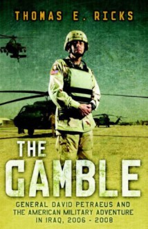 The Gamble: General David Petraeus & the American Military Adventure in Iraq 2006-08 - Thomas E. Ricks