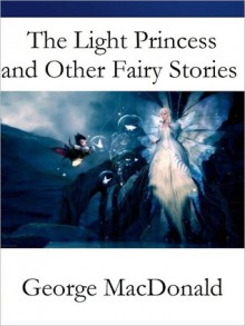 The Light Princess and Other Fairy Stories - George MacDonald