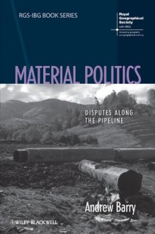 Material Politics: Disputes Along the Pipeline (RGS-IBG Book Series) - Andrew Barry