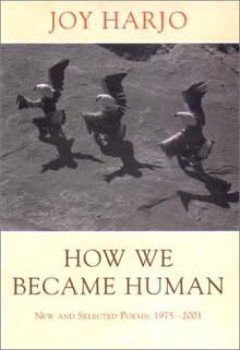 How We Became Human: New and Selected Poems: 1975-2001 - Joy Harjo