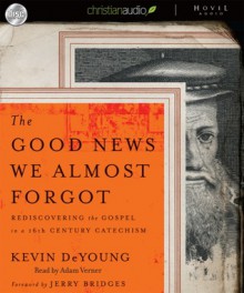 The Good News We Almost Forgot: Rediscovering the Gospel in a 16th Century Catechism (Audio) - Kevin DeYoung, Adam Verner