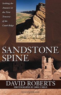 Sandstone Spine: Seeking the Anasazi on the First Traverse of the Comb Ridge - David Roberts, Greg Child