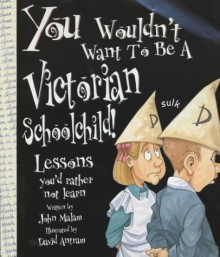 You Wouldn't Want to be a Victorian Schoolchild - John Malam