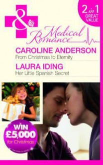 From Christmas to Eternity / Her Little Spanish Secret - Caroline Anderson, Laura Iding