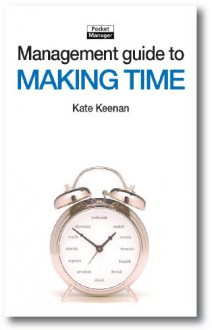 The Management Guide to Making Time: Making the Most of the Time Available (Management Guides) - Kate Keenan