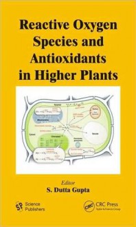 Reactive Oxygen Species and Antioxidants in Higher Plants - S. Dutta Gupta