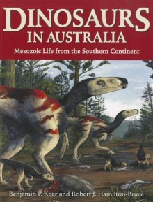 Dinosaurs in Australia: Mesozoic Life from the Southern Continent - Benjamin P. Kear, Robert J. Hamilton-Bruce, Tim Flannery