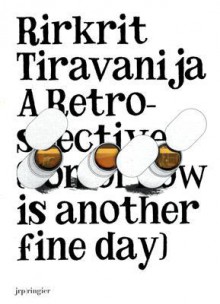 Rirkrit Tiravanija: A Retrospective: Tomorrow Is Another Fine Day - Francesca Grassi, Hans-Ulrich Obrist, Rochelle Steiner, Francesca Grassi