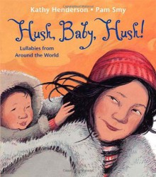 Hush, Baby, Hush!: Lullabies from Around the World - Kathy Henderson, Pam Smy