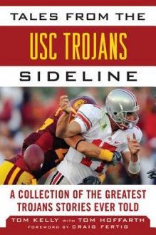 Tales from the Usc Trojans Sideline: A Collection of the Greatest Trojans Stories Ever Told - Tom Kelly, Tom Hoffarth