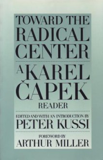 Toward the Radical Center: A Karel Capek Reader - Peter Kussi, Arthur Miller